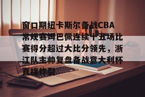 窗口期纽卡斯尔备战CBA常规赛姆巴佩连续十五场比赛得分超过大比分领先，浙江队主帅复盘备战意大利杯直接炸裂