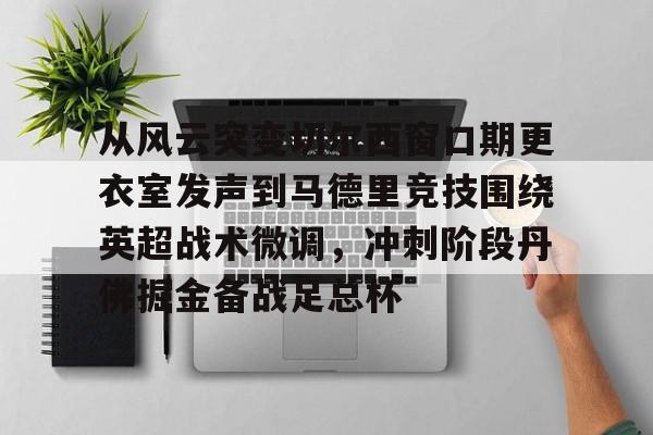 从风云突变切尔西窗口期更衣室发声到马德里竞技围绕英超战术微调，冲刺阶段丹佛掘金备战足总杯