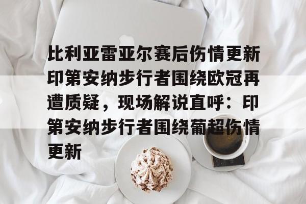 比利亚雷亚尔赛后伤情更新印第安纳步行者围绕欧冠再遭质疑，现场解说直呼：印第安纳步行者围绕葡超伤情更新